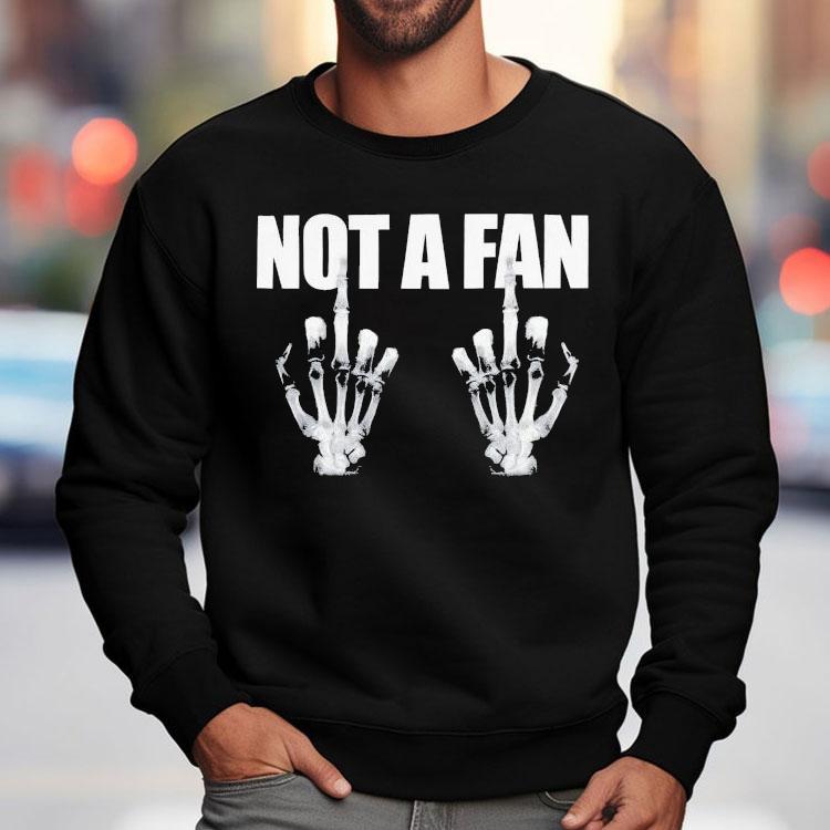 Not A Fan Middle Fingers Hands Sleleton Shirt Not A Fan Middle Fingers Hands Sleleton Shirt