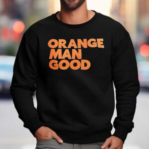 Orange Man Good Shirt 3 Orange Man Good Sweatshirt