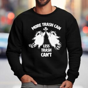 Racoon More Trash Can Less Trash Can't Shirt 3 Racoon More Trash Can Less Trash Can Sweatshirt