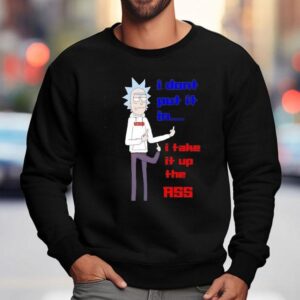 Rick Sanchez I Don T Put It In I Take It Up The Ass Sweatshirt