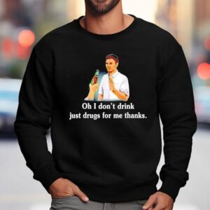 Say No With Alcohol Oh I Don't Drink Just Drugs For Me Thanks Shirt 3 Say No With Alcohol Oh I Don T Drink Just Drugs For Me Thanks Sweatshirt