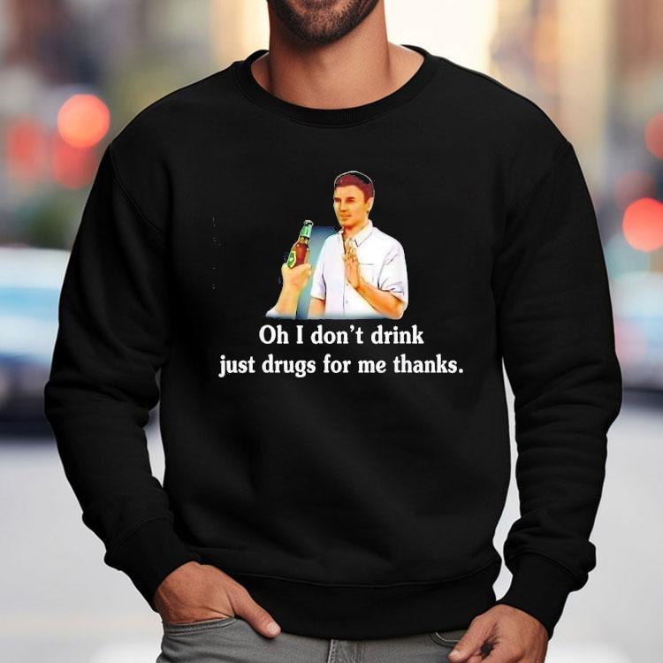 Say No With Alcohol Oh I Don’t Drink Just Drugs For Me Thanks Shirt Say No With Alcohol Oh I Don’t Drink Just Drugs For Me Thanks Shirt