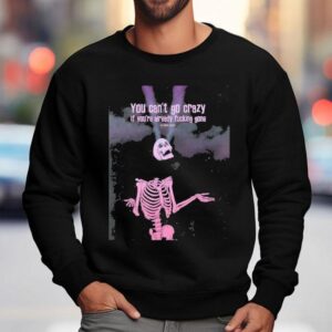 Skeleton You Can't Go Crazy If You're Already Fucking Gone Shirt 3 Skeleton You Can T Go Crazy If You Re Already Fucking Gone Sweatshirt