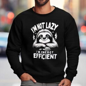 Sloth I M Not Lazy I M Energy Efficien Sweatshirt
