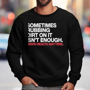 Sometimes Rubbing Dirt On It Isn T Enough Men S Health Matters Sweatshirt