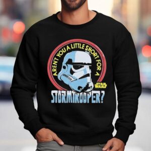 Star Wars Aren't You A Little Short For A Stormtrooper Shirt 3 Star Wars Aren T You A Little Short For A Stormtrooper Sweatshirt
