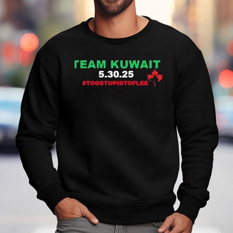 Team Kuwait 5 30 2025 Too Stpid To Flee Canada Maple Leaf Shirt Team Kuwait 5 30 2025 Too Stpid To Flee Canada Maple Leaf Shirt