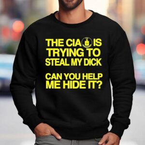 The Cia Is Trying To Steal My Dick Can You Help Me Hide It Shirt 3 The Cia Is Trying To Steal My Dick Can You Help Me Hide I Sweatshirt
