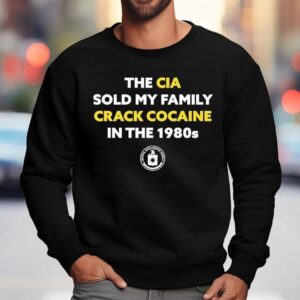 The Cia Sold My Family Crack Cocaine In The 1980s Shirt 3 The Cia Sold My Family Crack Cocaine In The S Sweatshirt