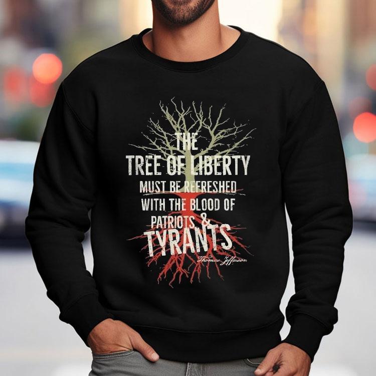 The Tree Of Liberty Must Be Refreshed With The Blood Of Patriots And Tyrants Thomas Jefferson Shirts The Tree Of Liberty Must Be Refreshed With The Blood Of Patriots And Tyrants Thomas Jefferson Shirts