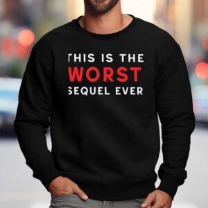 This Is The Worst Sequel Ever Shirt 3 This Is The Worst Sequel Ever Sweatshirt