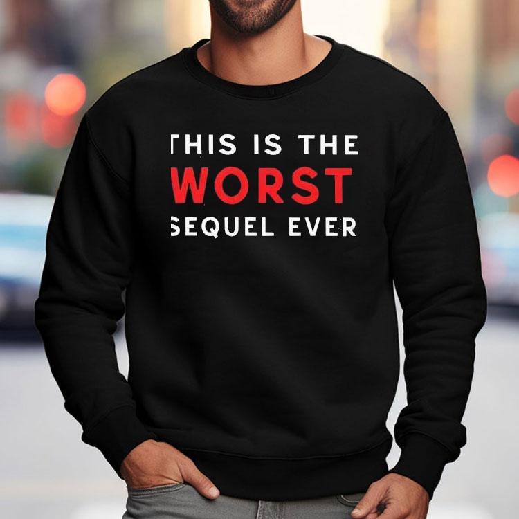 This Is The Worst Sequel Ever Shirt This Is The Worst Sequel Ever Shirt