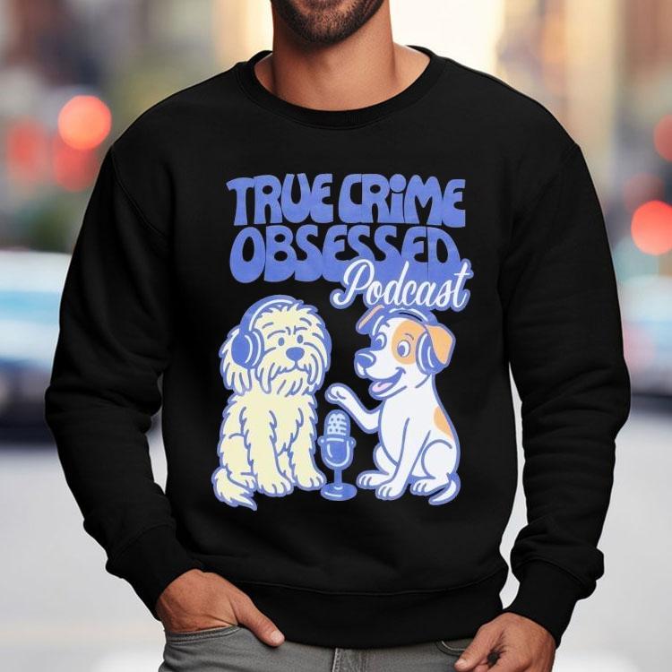 True Crime Obsessed Podcast Pups Dogs Shirt True Crime Obsessed Podcast Pups Dogs Shirt