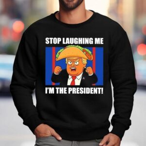 Trump Always Chickens Out Taco Stop Laughing Me I'm The President Shirt 3 Trump Always Chickens Out Taco Stop Laughing Me I M The Presiden Sweatshirt