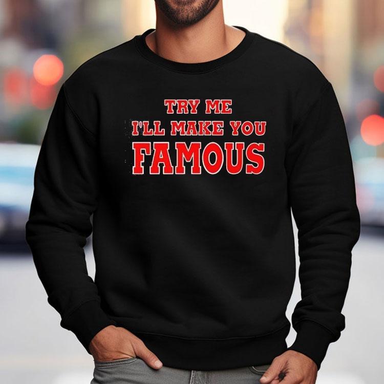 Try Me I’ll Make You Famous Shirt Try Me I’ll Make You Famous Shirt