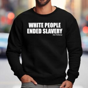White People Ended Slavery Dan Hollaway Shirt 3 White People Ended Slavery Dan Hollaway Sweatshirt