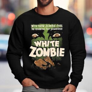 White Zombie With These Zombie Eyes He Rendered Her Powerless Shirt 3 White Zombie With These Zombie Eyes He Rendered Her Powerless Sweatshirt