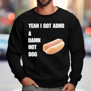 Yeah I Got Adhd A Damn Hot Dog Shirt 3 Yeah I Got Adhd A Damn Hot Dog Sweatshirt