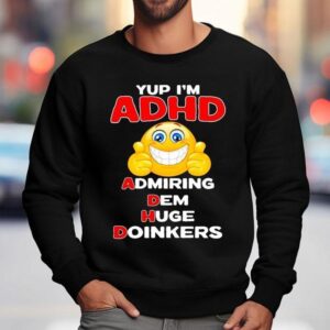 Yup I'm Adhd Admiring Dem Huge Doinkers Shirt 3 Yup I M Adhd Admiring Dem Huge Doinkers Sweatshirt