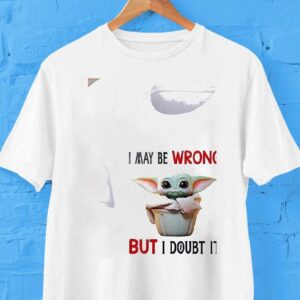 Baby Yoda I May Be Wrong But I Doubt It Shirt