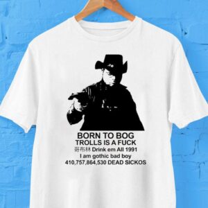 Born To Bog Trolls Is A Fuck Drink Em All 1991 I Am Gothic Bad Boy Dead Sickos Shirts Born To Bog Trolls Is A Fuck Drink Em All 1991 I Am Gothic Bad Boy Dead Sickos Shirts