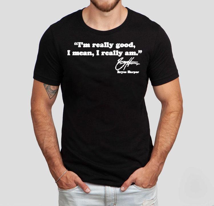 Bryce Harper I’m Really Good I Mean I Really Am Shirt Bryce Harper I’m Really Good I Mean I Really Am Shirt