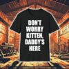 Don’t Worry Kitten Daddy’s Here Shirt