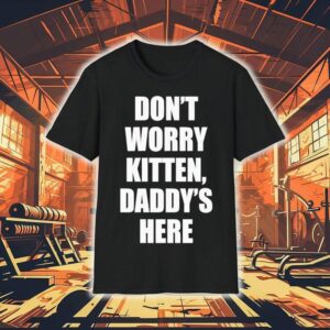 Don’t Worry Kitten Daddy’s Here Shirt Don’t Worry Kitten Daddy’s Here Shirt