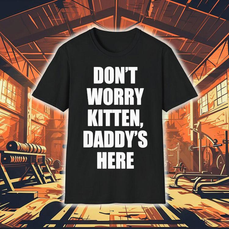 Don’t Worry Kitten Daddy’s Here Shirt Don’t Worry Kitten Daddy’s Here Shirt