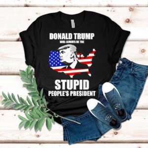 Donald Trump Will Always Be The Stupid People’s President Shirt Donald Trump Will Always Be The Stupid People’s President Shirt