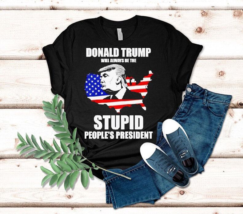 Donald Trump Will Always Be The Stupid People’s President Shirt Donald Trump Will Always Be The Stupid People’s President Shirt
