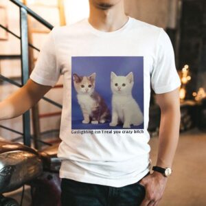 Gaslighting Isn’t Real You Crazy Bitch Shirt