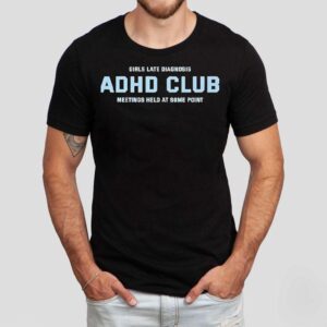 Girls Late Diagnosis Adhd Club Meetings Held At Some Point Shirt