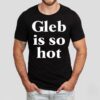 Gleb Is So Hot Shirt