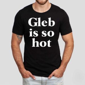 Gleb Is So Hot New Shirt Gleb Is So Hot New Shirt