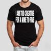 I Am Too Creative For Nine To Five Shirt