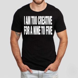 I Am Too Creative For Nine To Five Shirt