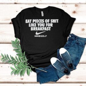 I Eat Pieces Of Shit Like You For Breakfast Nike Shirt