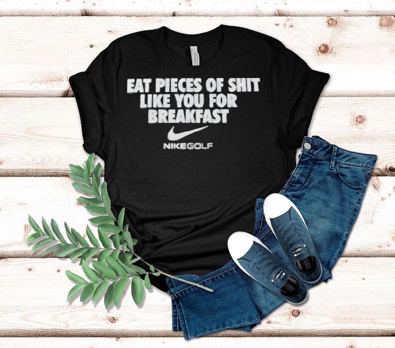 I Eat Pieces Of Shit Like You For Breakfast Nike Shirt I Eat Pieces Of Shit Like You For Breakfast Nike Shirt