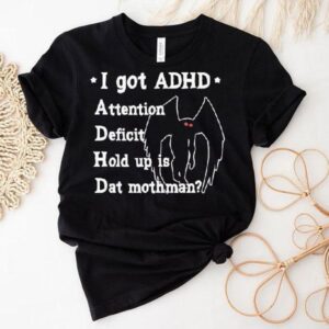I Got Adhd Attention Deficit Hold Up Is Dat Mothman Shirt