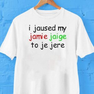 I Jaused My Jamie Jaige To Je Jere Shirt
