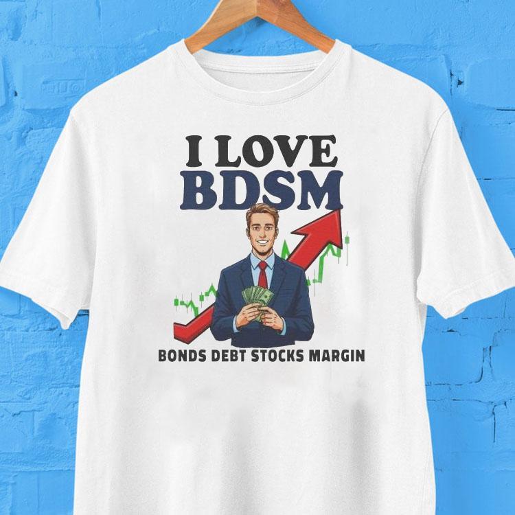 I Love Bdsm Bonds Debt Stock Margin Shirt I Love Bdsm Bonds Debt Stock Margin Shirt