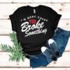 I’m Here Cause You Broke Something Shirt