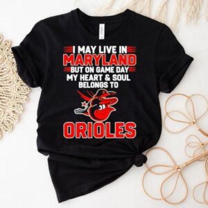 I May Live In Maryland But On Game Day My Heart And Soul Belongs To The Baltimore Orioles Shirt I May Live In Maryland But On Game Day My Heart And Soul Belongs To The Baltimore Orioles Shirt