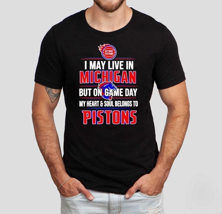 I May Live In Michigan But On Game Day My Heart And Soul Belongs To The Detroit Pistons Shirt I May Live In Michigan But On Game Day My Heart And Soul Belongs To The Detroit Pistons Shirt