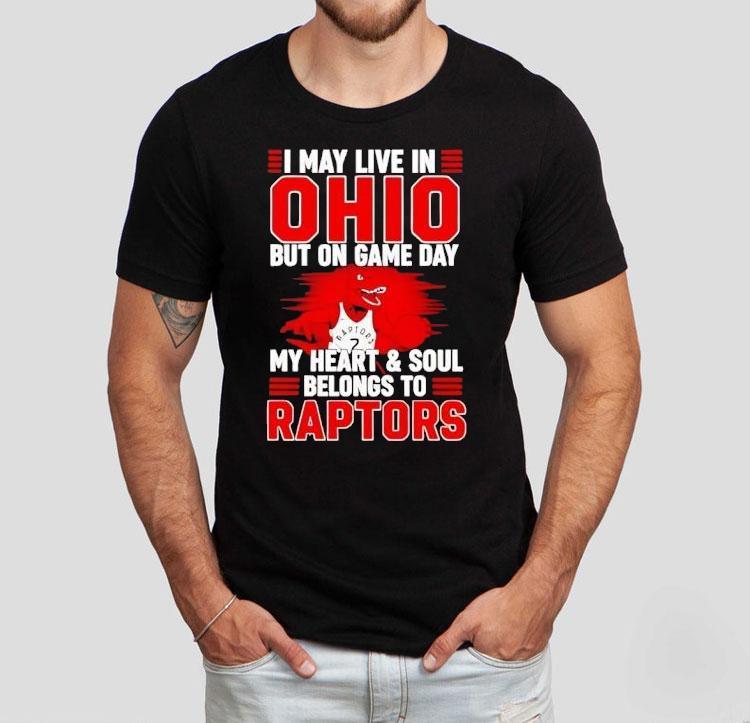 I May Live In Ohio But On Game Day My Heart And Soul Belongs To The Toronto Raptors Shirt I May Live In Ohio But On Game Day My Heart And Soul Belongs To The Toronto Raptors Shirt