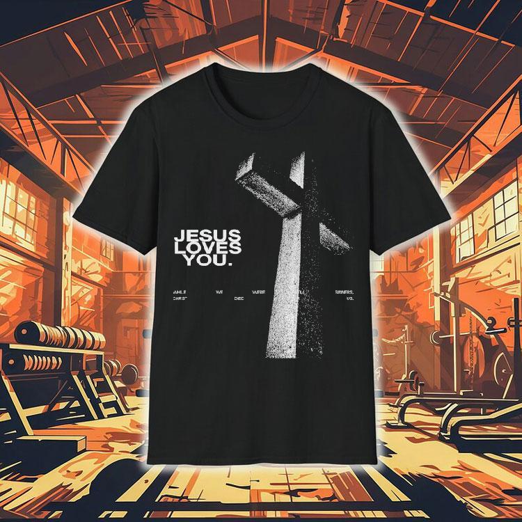 Jesus Loves You While We Were Still Sinners Christ Died For Us Shirt Jesus Loves You While We Were Still Sinners Christ Died For Us Shirt