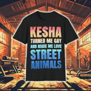 Kesha Turned Me Gay And Made Me Love Street Animals Shirt