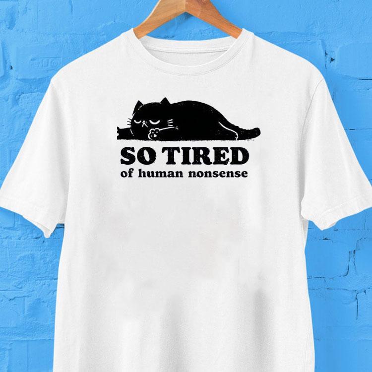 Lazy Cat So Tired Of Human Nonsense Shirt Lazy Cat So Tired Of Human Nonsense Shirt