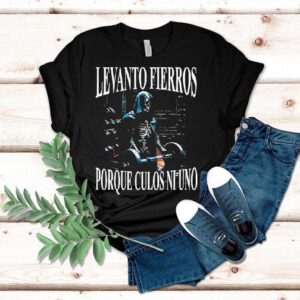 Levanto Fierros Porque Culos Ni Uno I Lift Irons Because Not One Ass Shirt